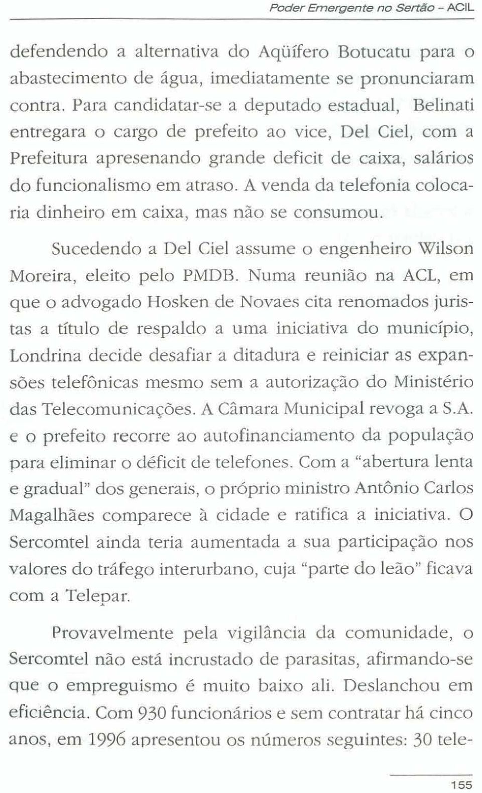 A venda da telefonia colocaria dinheiro em caixa, mas não se consumou. Sucedendo a De1 Ciel assume o engenheiro Wion Moreira, eleito pelo PMDB.