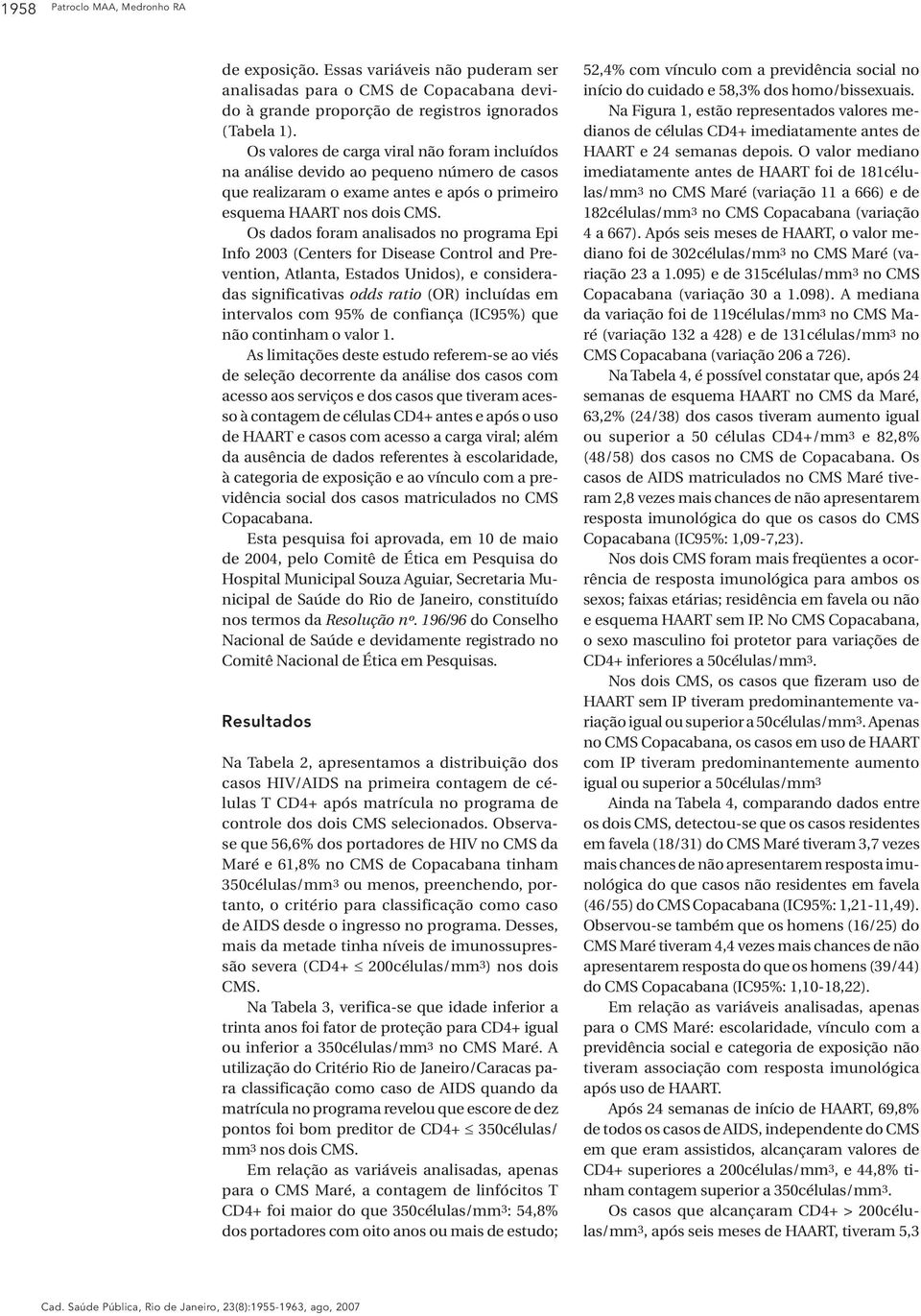 Os dados foram analisados no programa Epi Info 2003 (Centers for Disease Control and Prevention, Atlanta, Estados Unidos), e consideradas significativas odds ratio (OR) incluídas em intervalos com