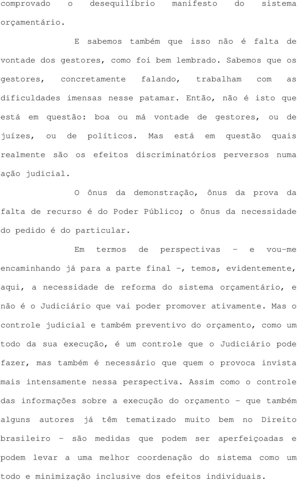 Então, não é isto que está em questão: boa ou má vontade de gestores, ou de juízes, ou de políticos. Mas está em questão quais realmente são os efeitos discriminatórios perversos numa ação judicial.