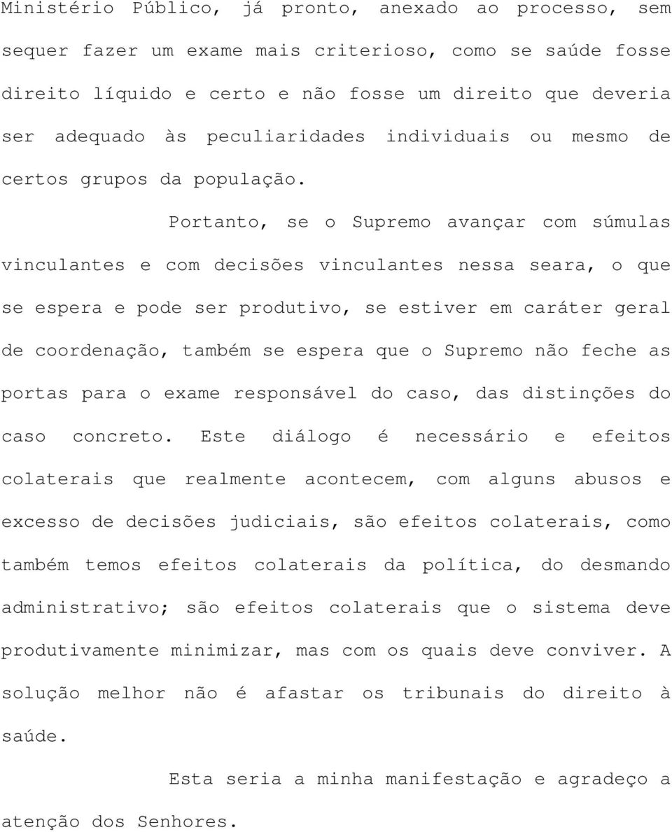 Portanto, se o Supremo avançar com súmulas vinculantes e com decisões vinculantes nessa seara, o que se espera e pode ser produtivo, se estiver em caráter geral de coordenação, também se espera que o