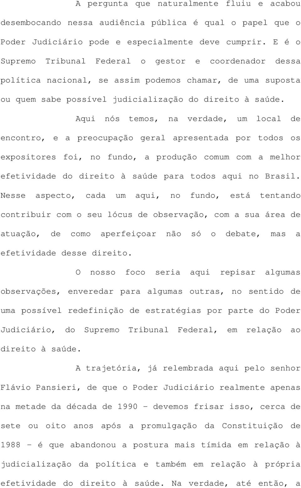 Aqui nós temos, na verdade, um local de encontro, e a preocupação geral apresentada por todos os expositores foi, no fundo, a produção comum com a melhor efetividade do direito à saúde para todos