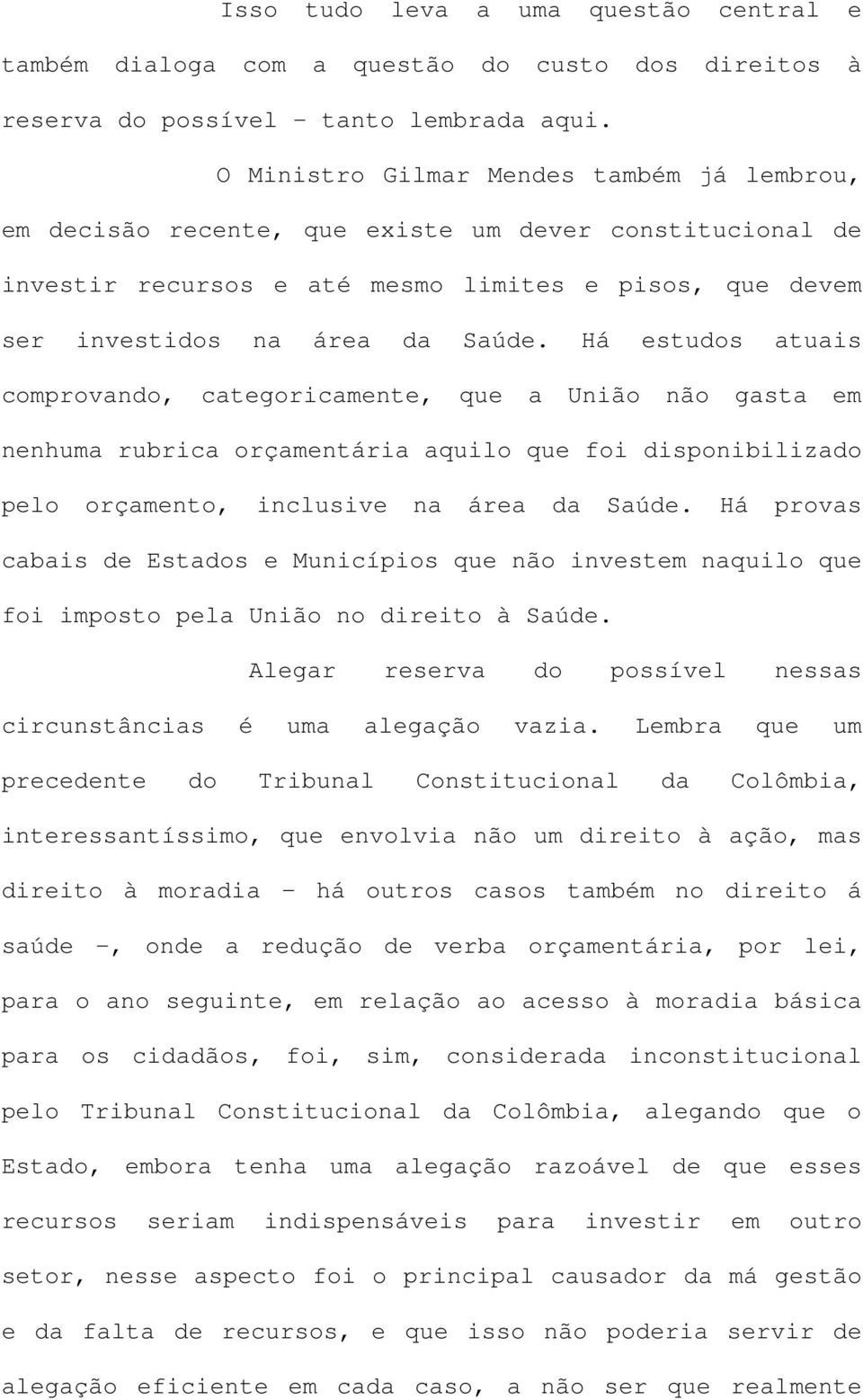 Há estudos atuais comprovando, categoricamente, que a União não gasta em nenhuma rubrica orçamentária aquilo que foi disponibilizado pelo orçamento, inclusive na área da Saúde.