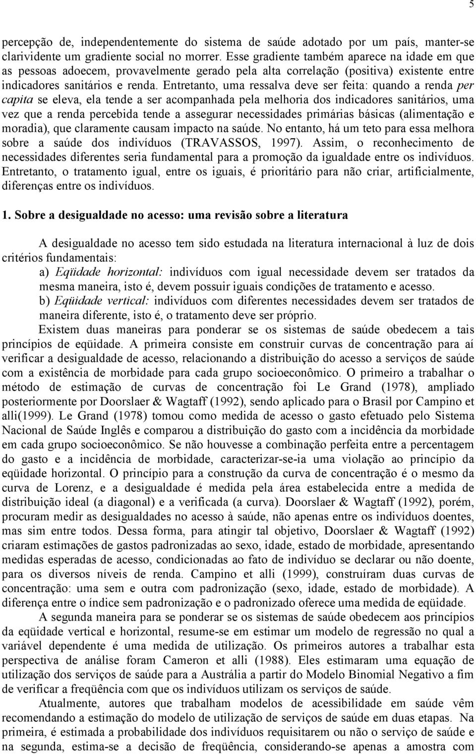 Entretanto, uma ressalva deve ser feta: quando a renda per capta se eleva, ela tende a ser acompanhada pela melhora dos ndcadores santáros, uma vez que a renda percebda tende a assegurar necessdades