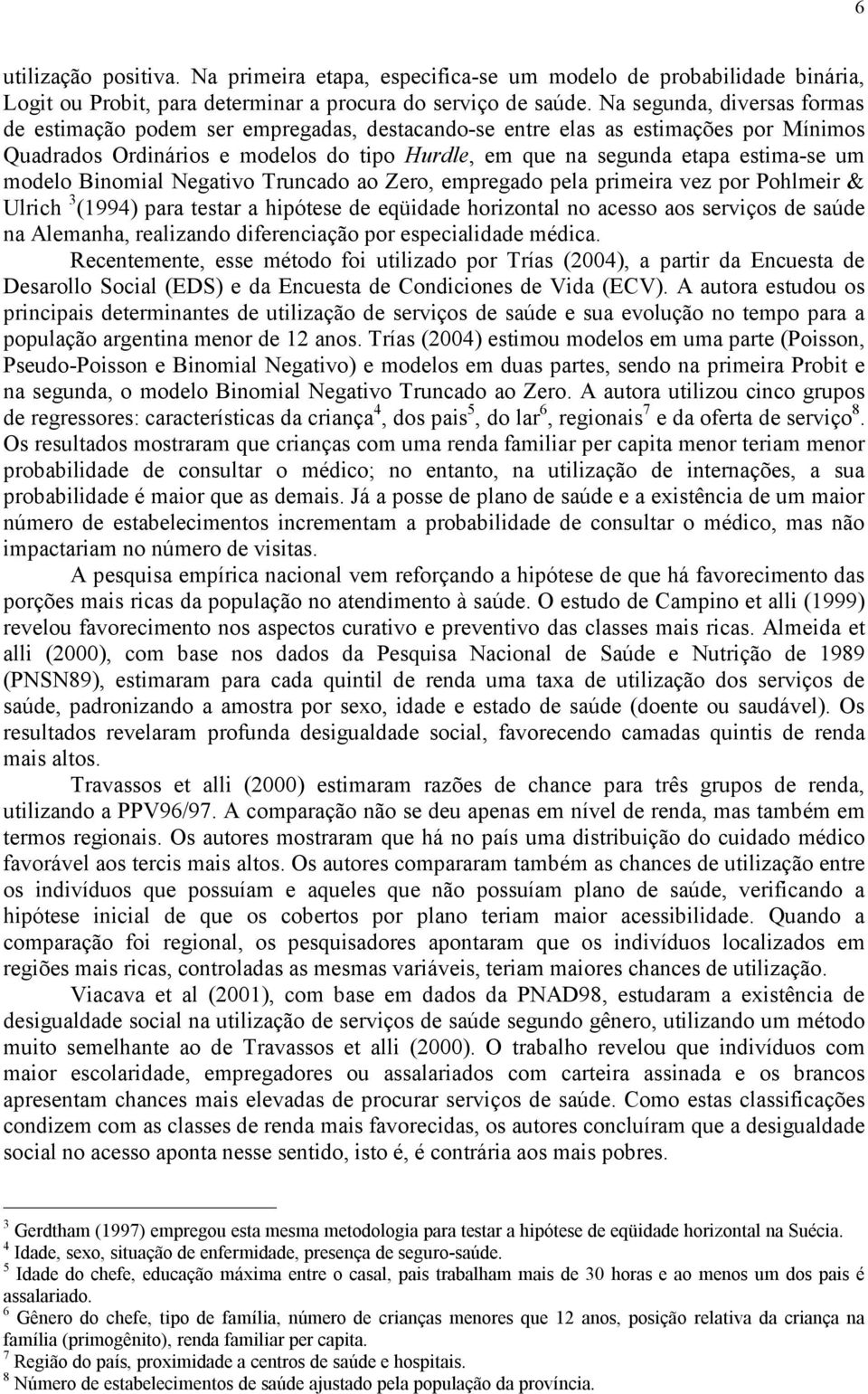 Bnomal Negatvo Truncado ao Zero, empregado pela prmera vez por Pohlmer & Ulrch 3 (1994) para testar a hpótese de eqüdade horzontal no acesso aos servços de saúde na Alemanha, realzando dferencação