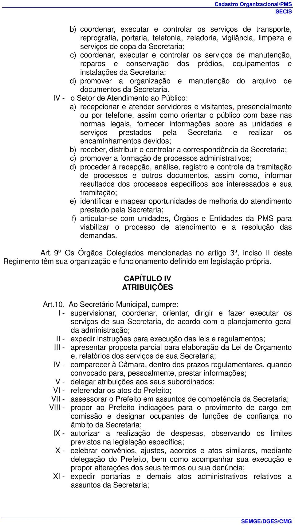 IV - o Setor de Atendimento ao Público: a) recepcionar e atender servidores e visitantes, presencialmente ou por telefone, assim como orientar o público com base nas normas legais, fornecer