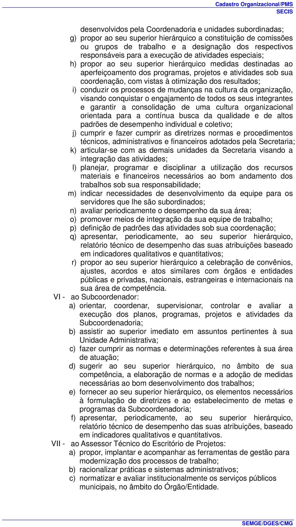 resultados; i) conduzir os processos de mudanças na cultura da organização, visando conquistar o engajamento de todos os seus integrantes e garantir a consolidação de uma cultura organizacional