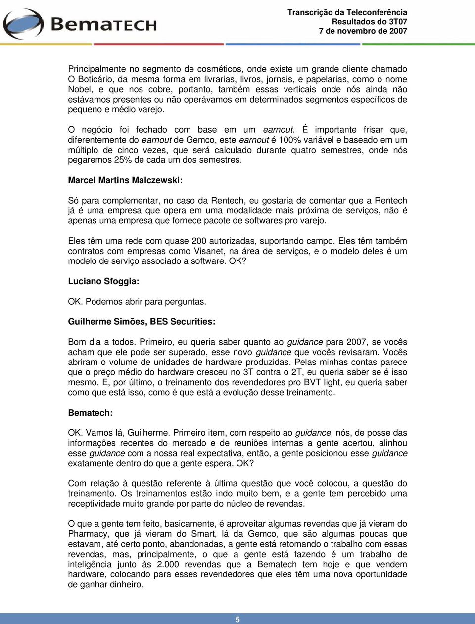 É importante frisar que, diferentemente do earnout de Gemco, este earnout é 100% variável e baseado em um múltiplo de cinco vezes, que será calculado durante quatro semestres, onde nós pegaremos 25%