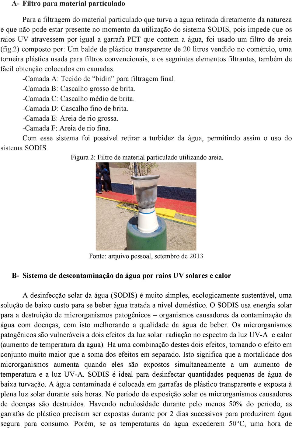 2) composto por: Um balde de plástico transparente de 20 litros vendido no comércio, uma torneira plástica usada para filtros convencionais, e os seguintes elementos filtrantes, também de fácil