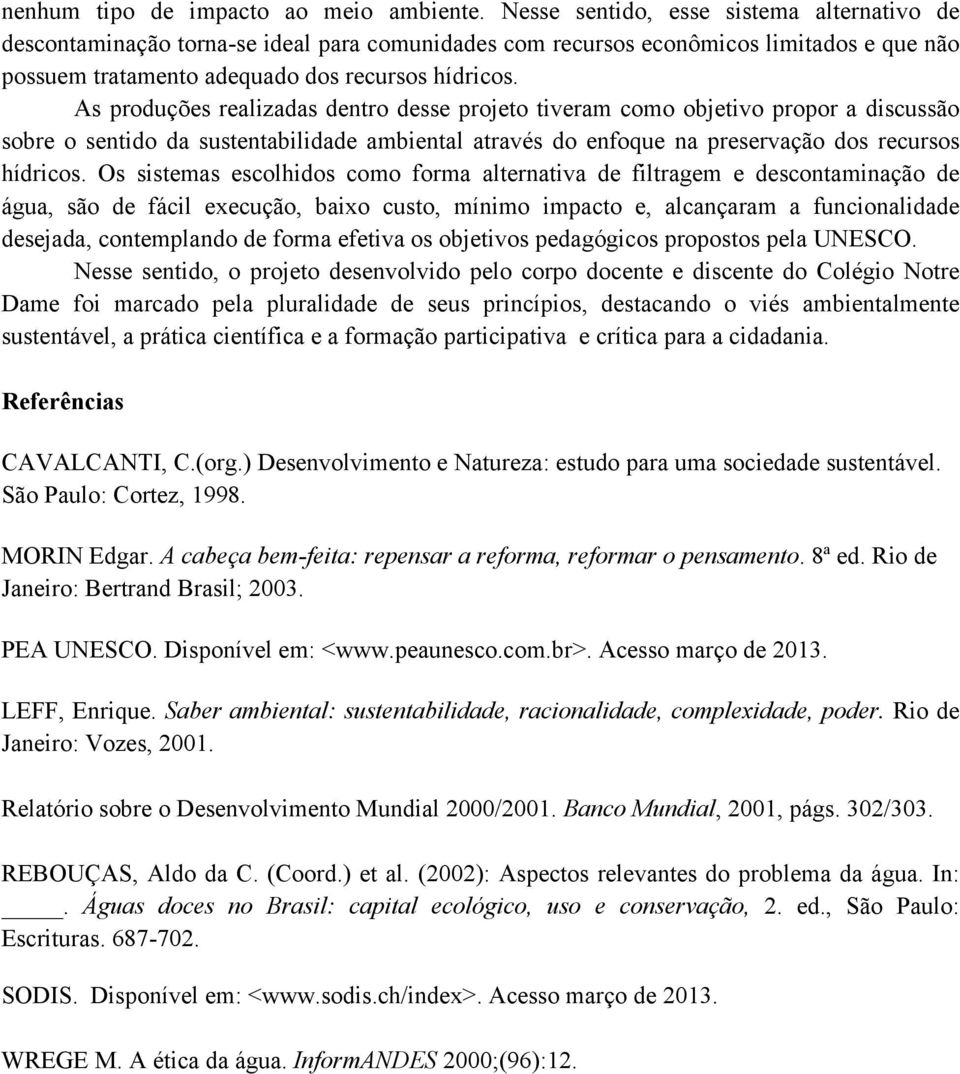 As produções realizadas dentro desse projeto tiveram como objetivo propor a discussão sobre o sentido da sustentabilidade ambiental através do enfoque na preservação dos recursos hídricos.