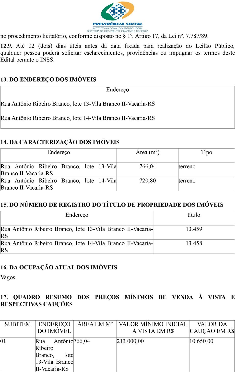 13. DO ENDEREÇO DOS IMÓVEIS Endereço Rua Antônio Ribeiro Branco, lote 13-Vila Branco II-Vacaria-RS Rua Antônio Ribeiro Branco, lote 14-Vila Branco II-Vacaria-RS 14.