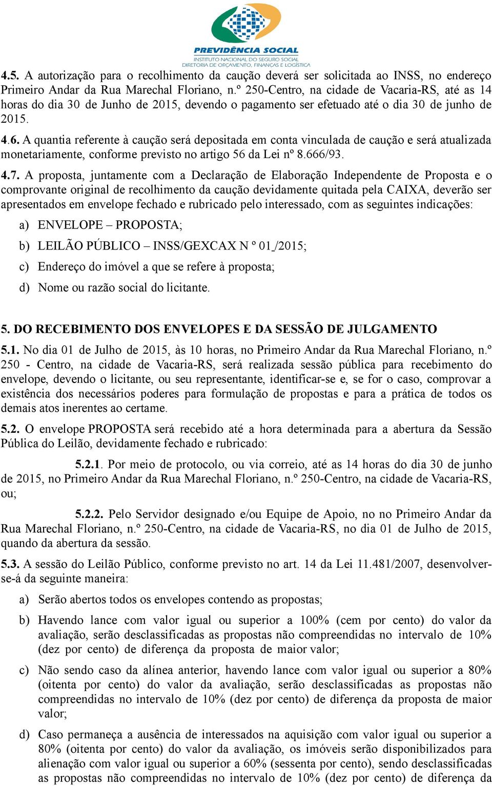 A quantia referente à caução será depositada em conta vinculada de caução e será atualizada monetariamente, conforme previsto no artigo 56 da Lei nº 8.666/93. 4.7.