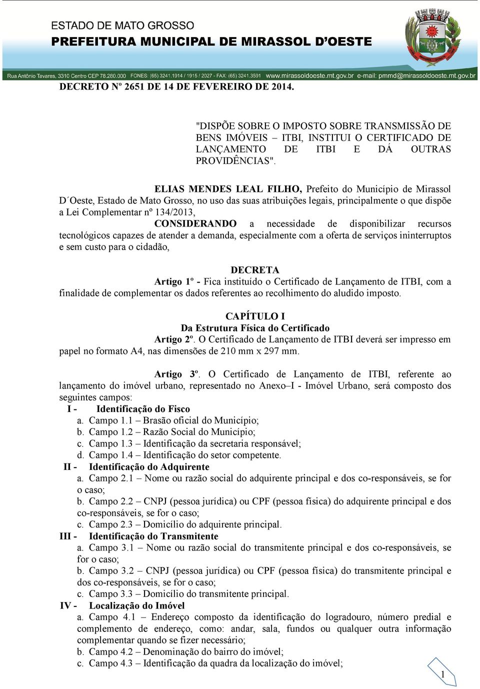 a necessidade de disponibilizar recursos tecnológicos capazes de atender a demanda, especialmente com a oferta de serviços ininterruptos e sem custo para o cidadão, DECRETA Artigo 1º - Fica