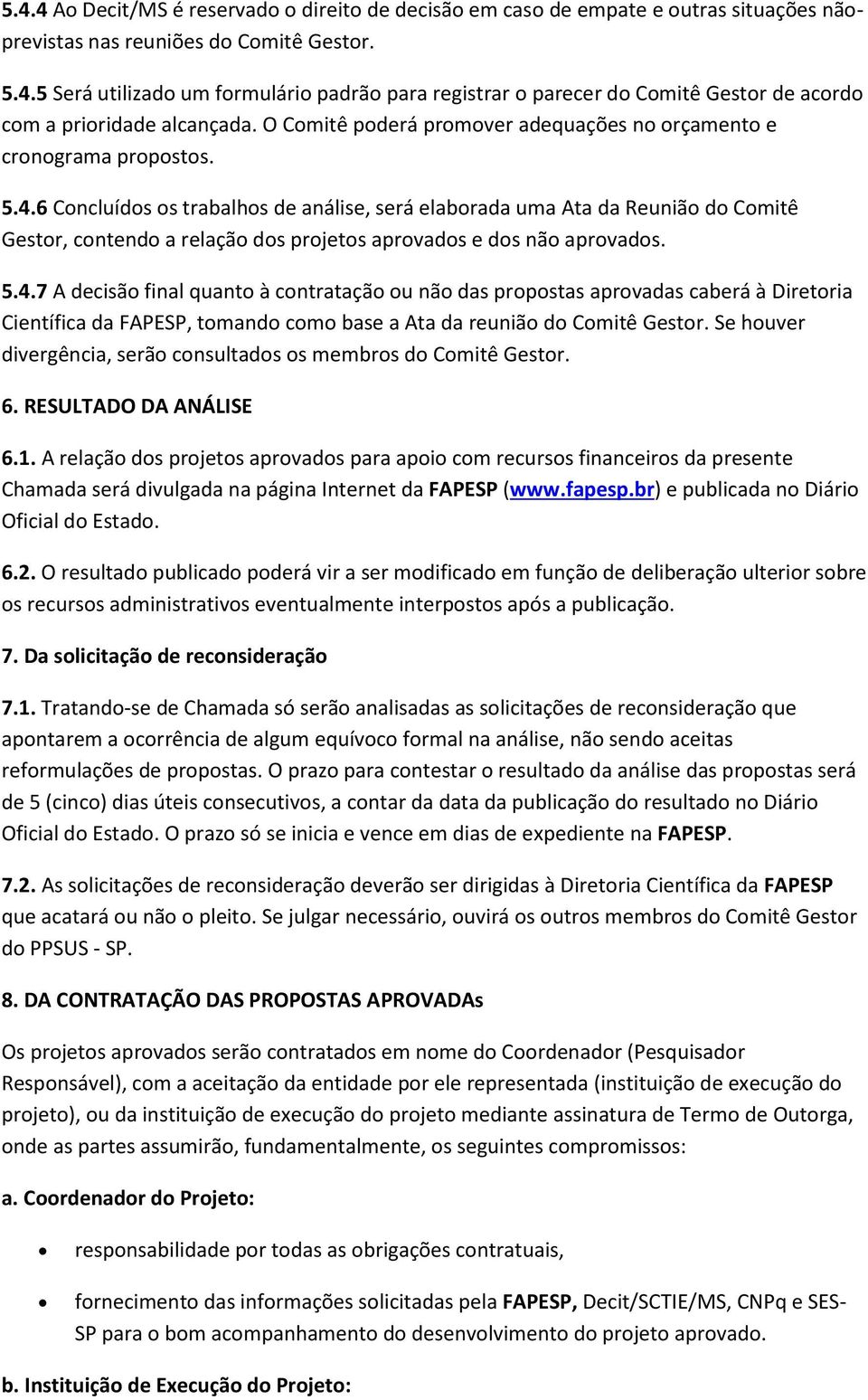 6 Concluídos os trabalhos de análise, será elaborada uma Ata da Reunião do Comitê Gestor, contendo a relação dos projetos aprovados e dos não aprovados. 5.4.