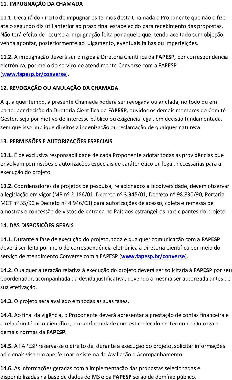 A impugnação deverá ser dirigida à Diretoria Científica da FAPESP, por correspondência eletrônica, por meio do serviço de atendimento Converse com a FAPESP (www.fapesp.br/converse). 12.