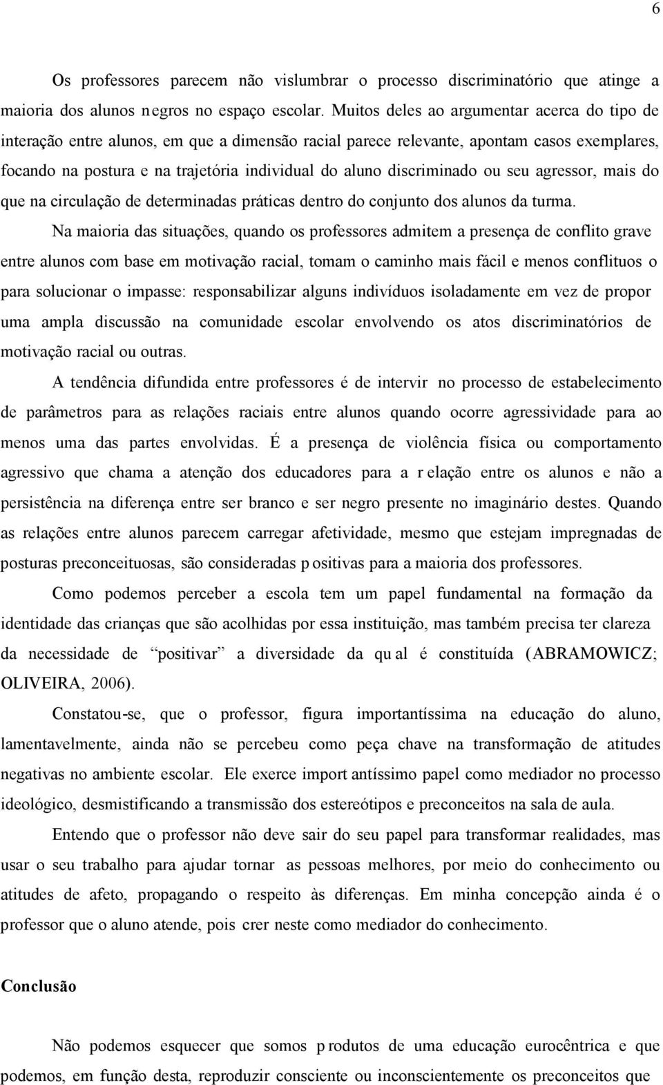 discriminado ou seu agressor, mais do que na circulação de determinadas práticas dentro do conjunto dos alunos da turma.