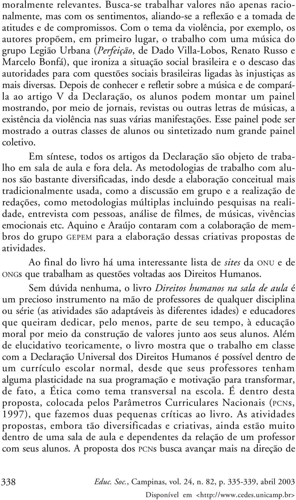 ironiza a situação social brasileira e o descaso das autoridades para com questões sociais brasileiras ligadas às injustiças as mais diversas.