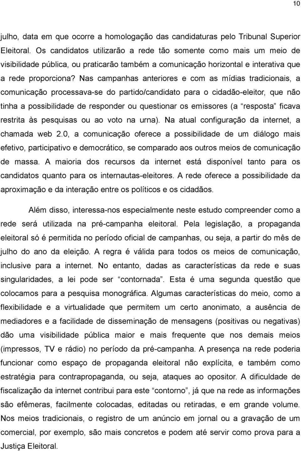 Nas campanhas anteriores e com as mídias tradicionais, a comunicação processava-se do partido/candidato para o cidadão-eleitor, que não tinha a possibilidade de responder ou questionar os emissores