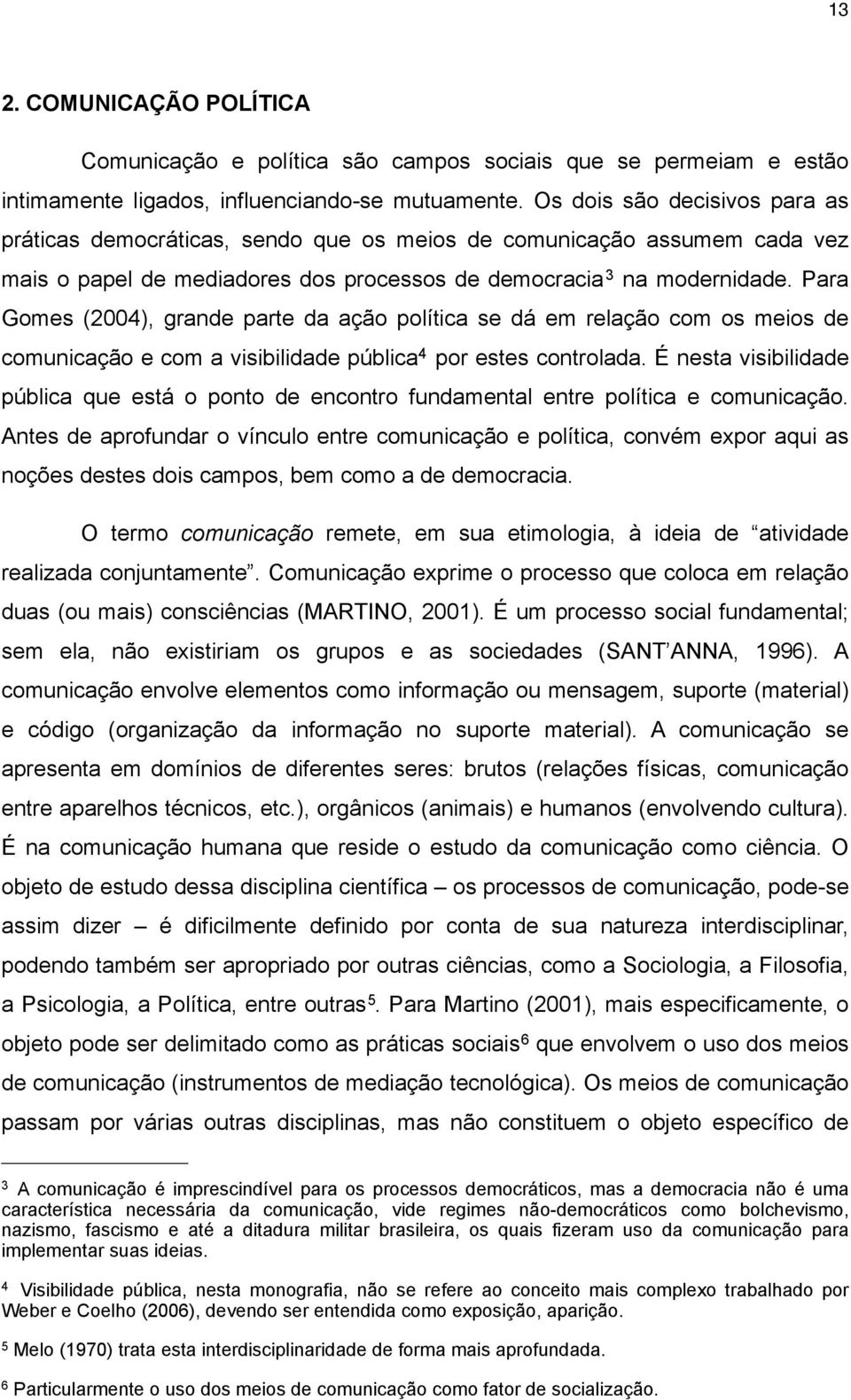 Para Gomes (2004), grande parte da ação política se dá em relação com os meios de comunicação e com a visibilidade pública 4 por estes controlada.