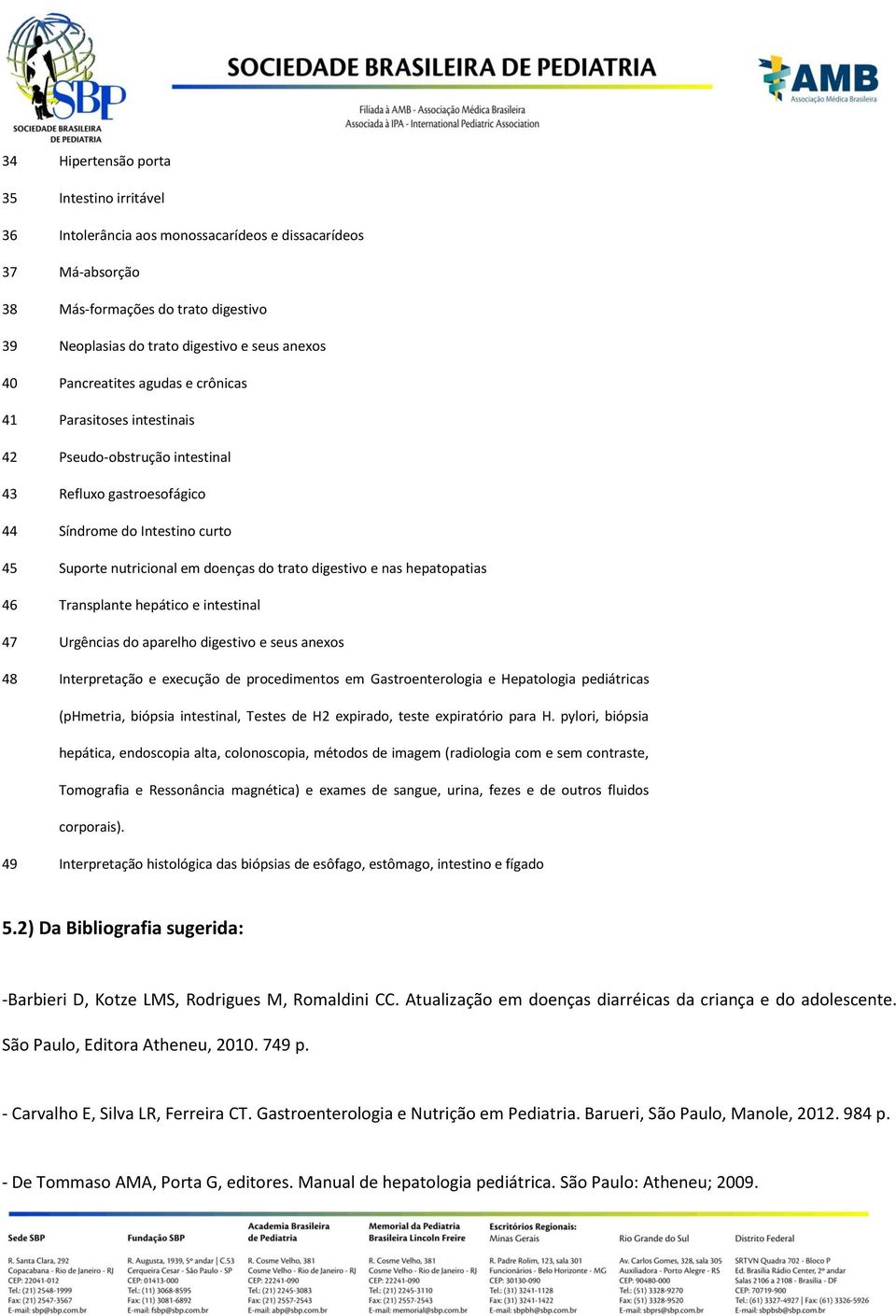 e nas hepatopatias 46 Transplante hepático e intestinal 47 Urgências do aparelho digestivo e seus anexos 48 Interpretação e execução de procedimentos em Gastroenterologia e Hepatologia pediátricas