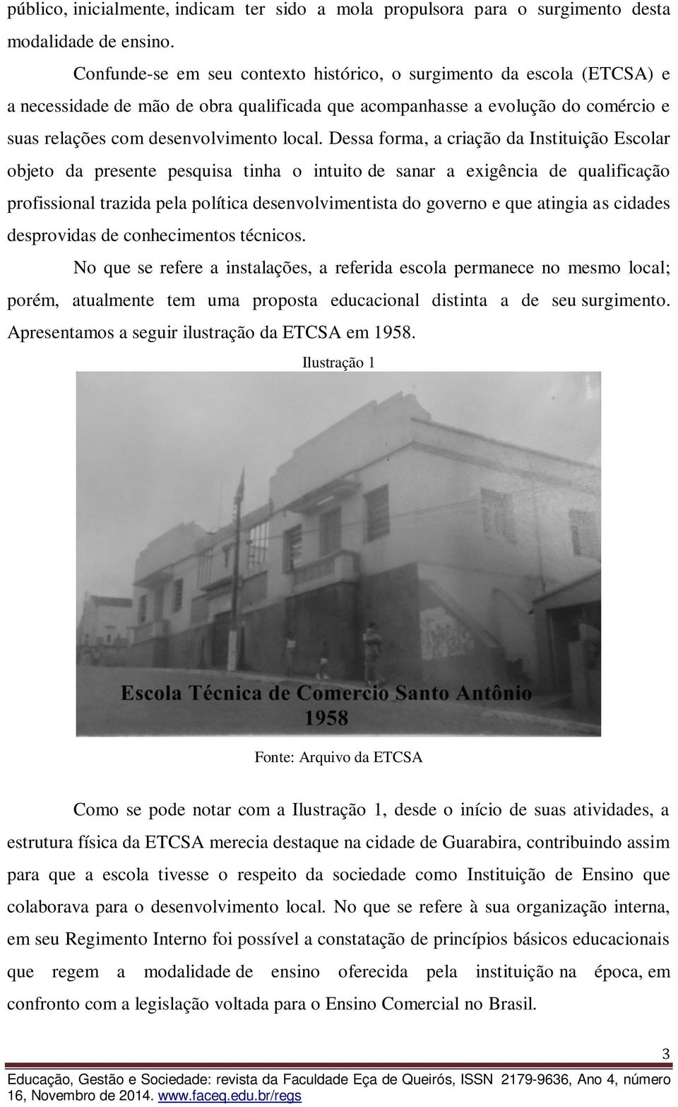 Dessa forma, a criação da Instituição Escolar objeto da presente pesquisa tinha o intuito de sanar a exigência de qualificação profissional trazida pela política desenvolvimentista do governo e que