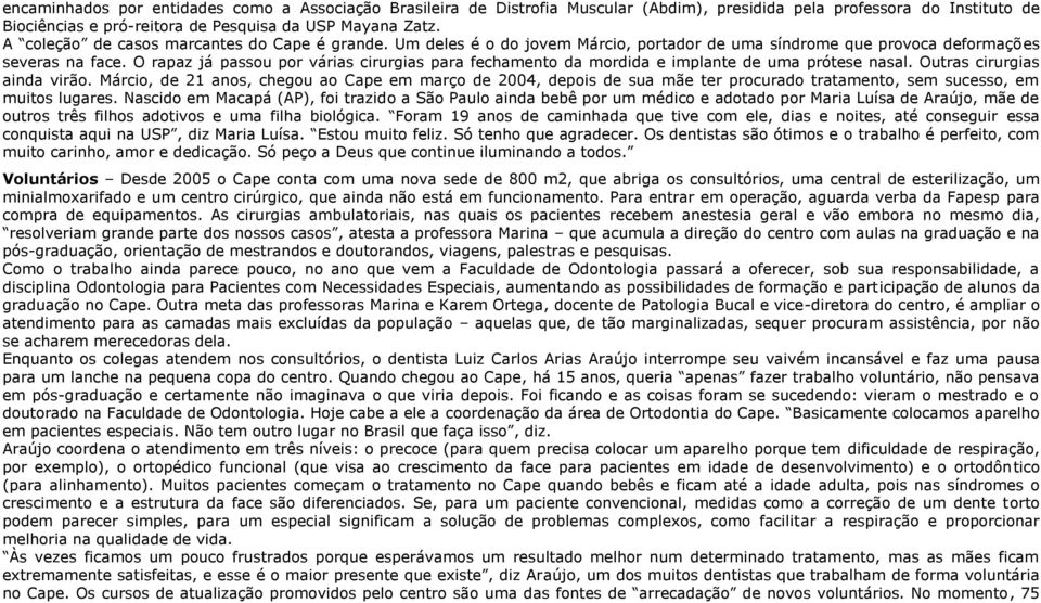 O rapaz já passou por várias cirurgias para fechamento da mordida e implante de uma prótese nasal. Outras cirurgias ainda virão.