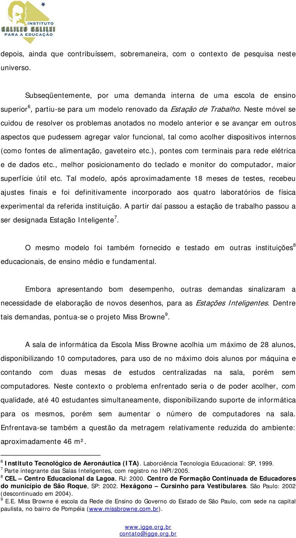 Neste móvel se cuidou de resolver os problemas anotados no modelo anterior e se avançar em outros aspectos que pudessem agregar valor funcional, tal como acolher dispositivos internos (como fontes de