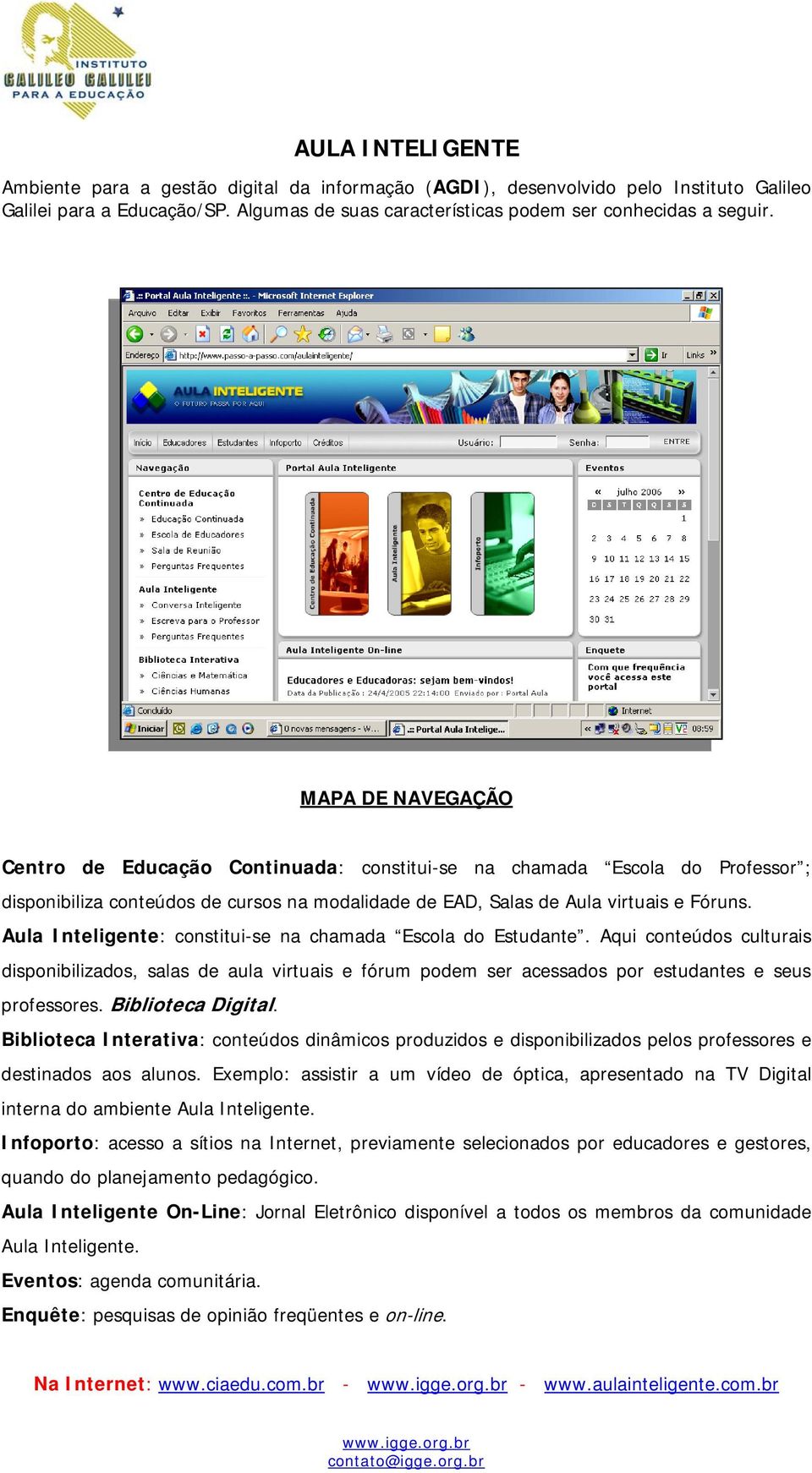 Aula Inteligente: constitui-se na chamada Escola do Estudante. Aqui conteúdos culturais disponibilizados, salas de aula virtuais e fórum podem ser acessados por estudantes e seus professores.