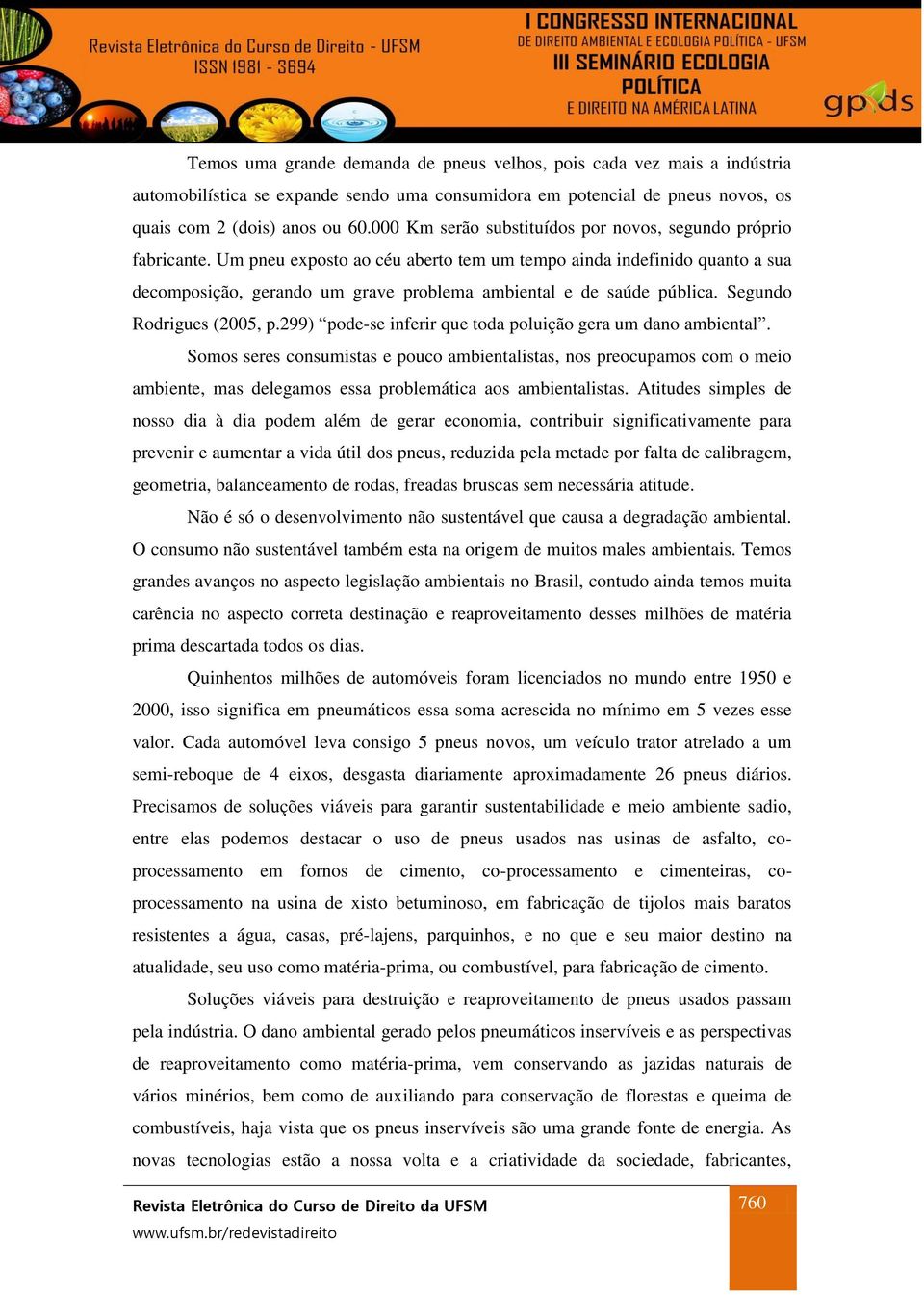 Um pneu exposto ao céu aberto tem um tempo ainda indefinido quanto a sua decomposição, gerando um grave problema ambiental e de saúde pública. Segundo Rodrigues (2005, p.