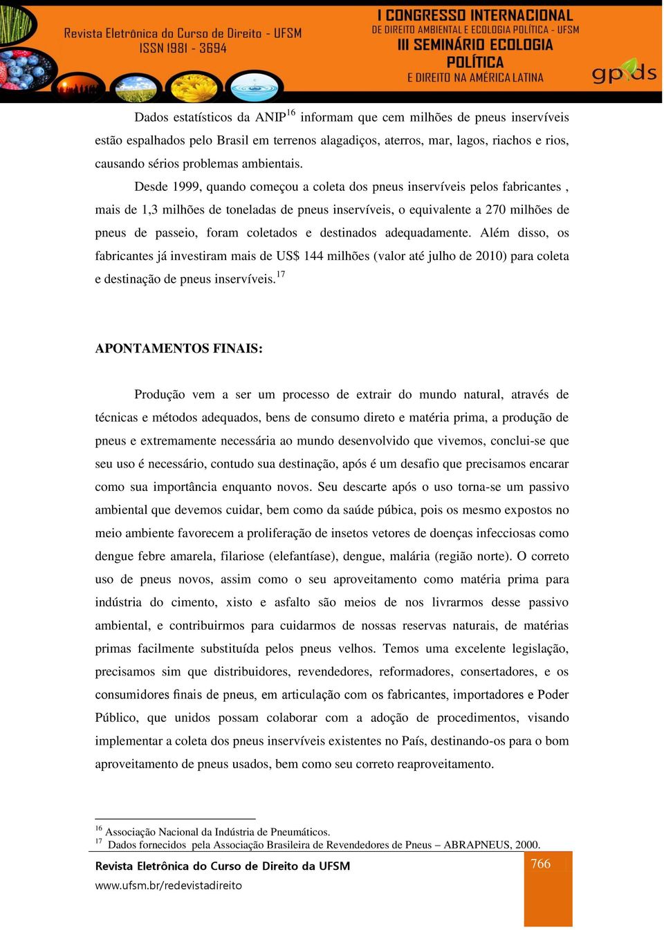 Desde 1999, quando começou a coleta dos pneus inservíveis pelos fabricantes, mais de 1,3 milhões de toneladas de pneus inservíveis, o equivalente a 270 milhões de pneus de passeio, foram coletados e