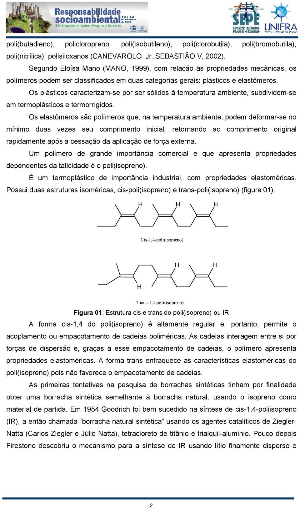 Os plásticos caracterizam-se por ser sólidos à temperatura ambiente, subdividem-se em termoplásticos e termorrígidos.