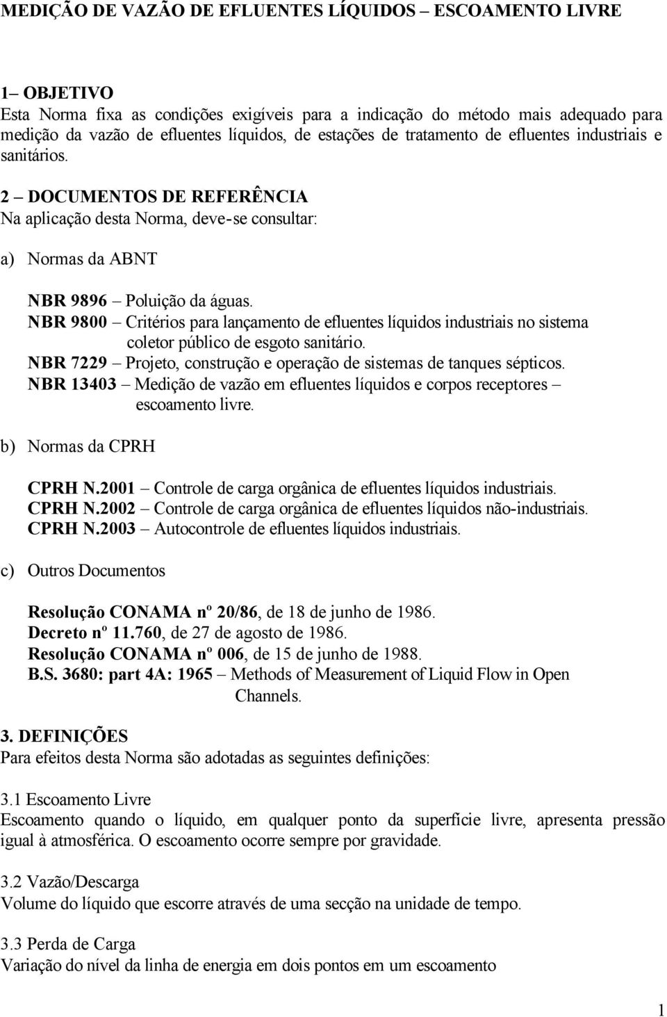 NBR 9800 Critérios para lançamento de efluentes líquidos industriais no sistema coletor público de esgoto sanitário. NBR 7229 Projeto, construção e operação de sistemas de tanques sépticos.