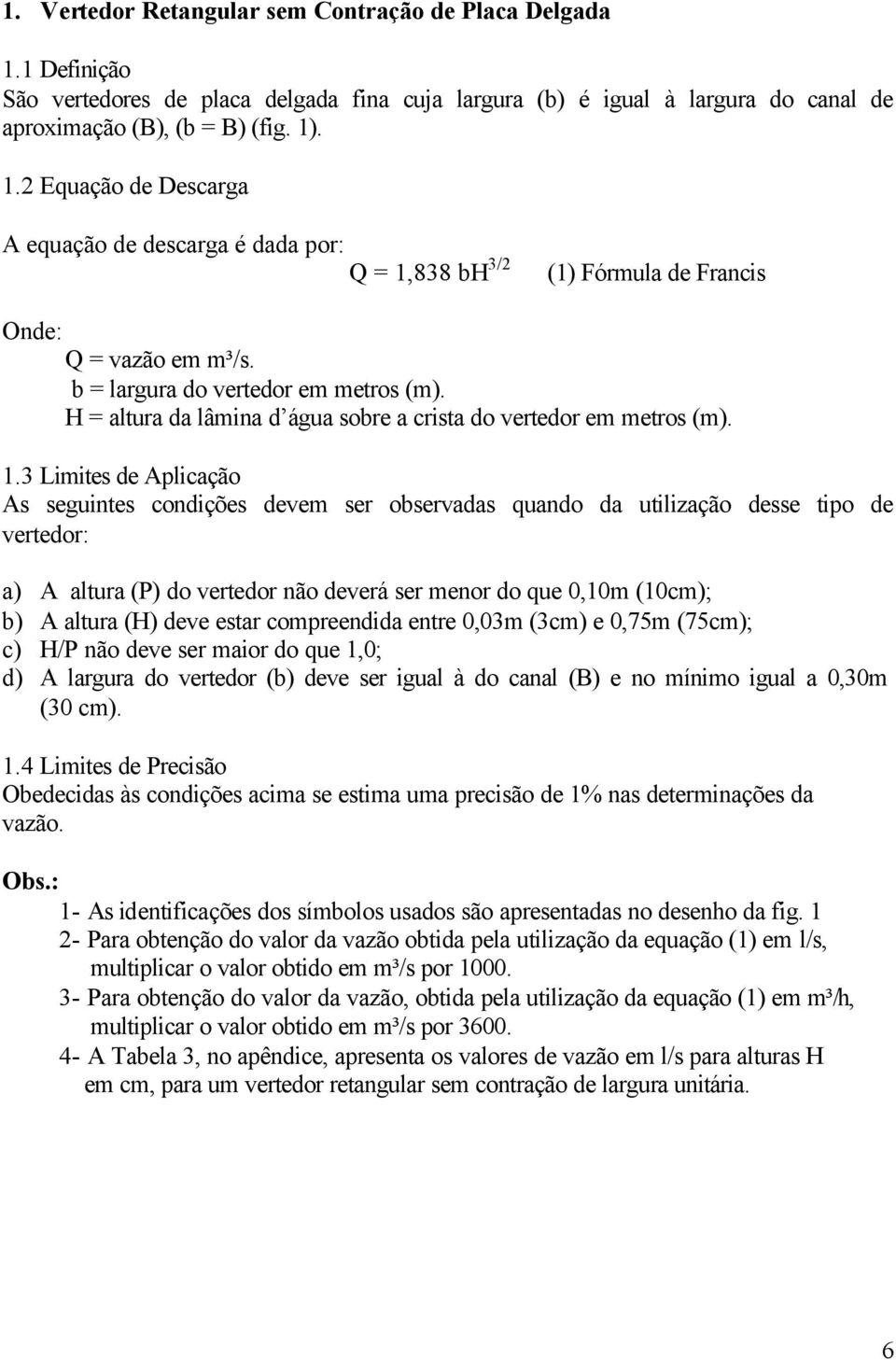 3 Limites de Aplicação As seguintes condições devem ser observadas quando da utilização desse tipo de vertedor: a) A altura (P) do vertedor não deverá ser menor do que 0,10m (10cm); b) A altura (H)