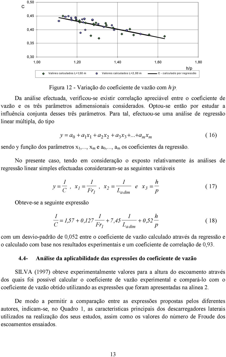 Optou-se então por estudar a influência conjunta desses três parâmetros. Para tal, efectuou-se uma análise de regressão linear múltipla, do tipo y = a + a x + a x + a x +.