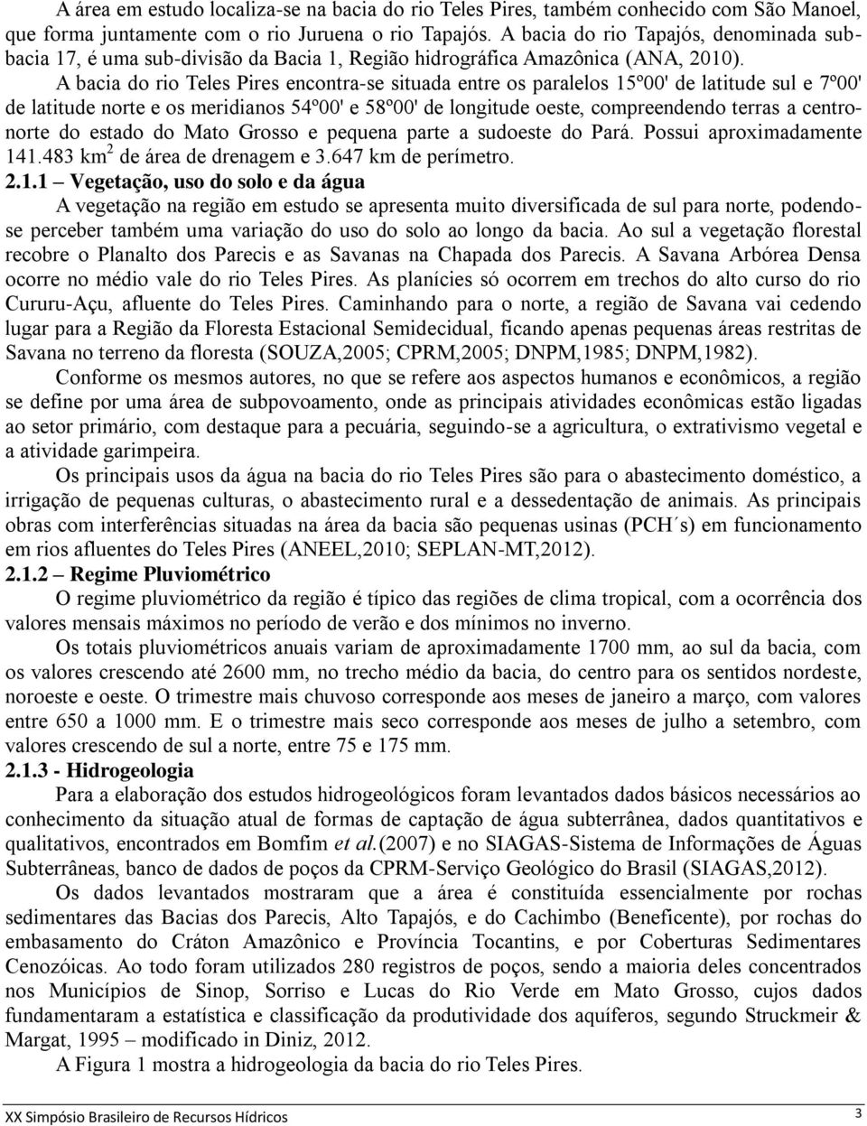 A bacia do rio Teles Pires encontra-se situada entre os paralelos 15º00' de latitude sul e 7º00' de latitude norte e os meridianos 54º00' e 58º00' de longitude oeste, compreendendo terras a