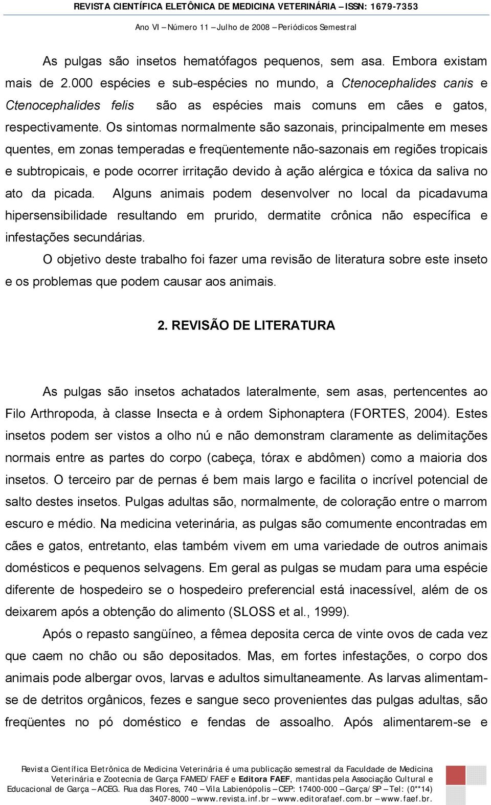 Os sintomas normalmente são sazonais, principalmente em meses quentes, em zonas temperadas e freqüentemente não-sazonais em regiões tropicais e subtropicais, e pode ocorrer irritação devido à ação