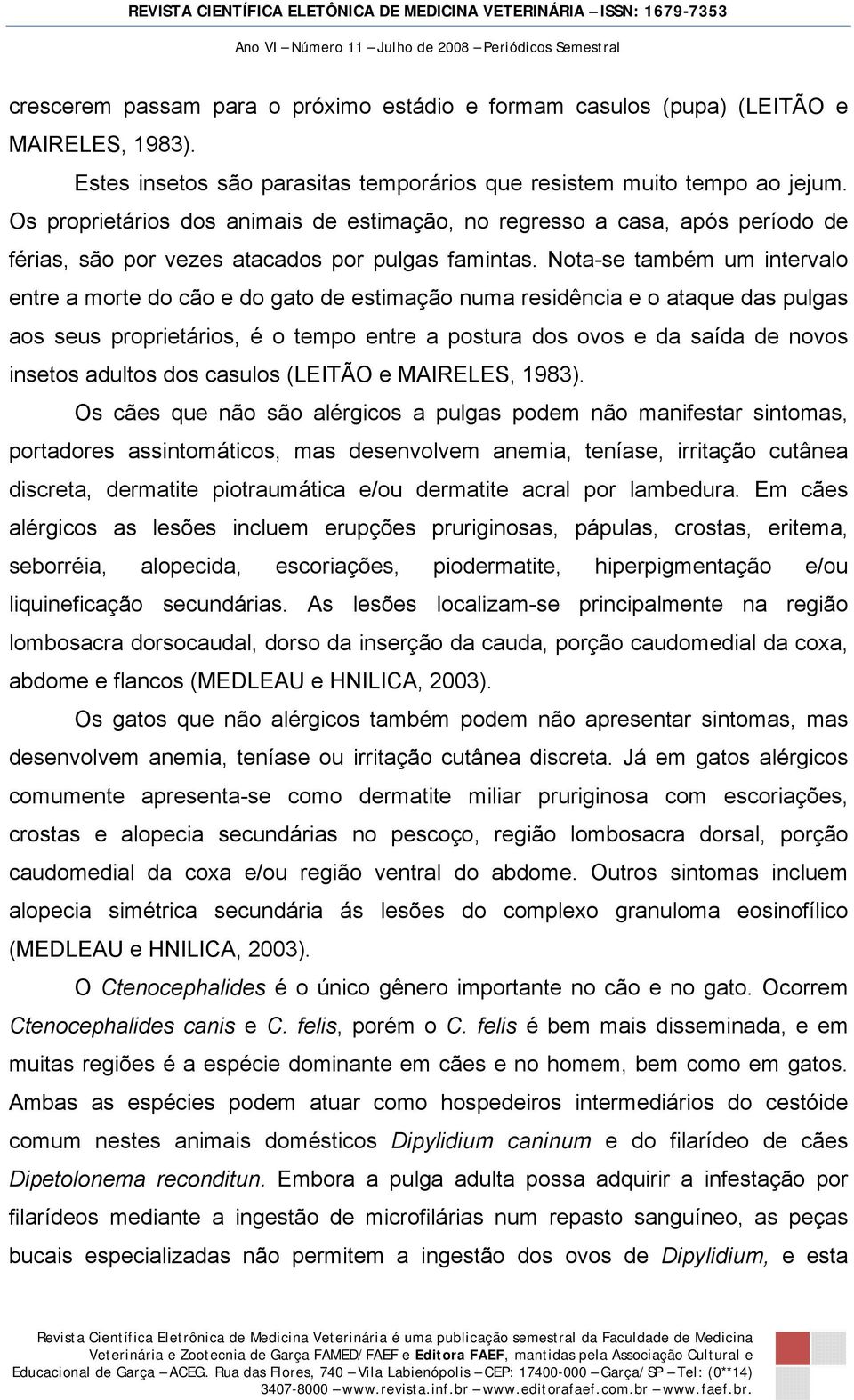 Nota-se também um intervalo entre a morte do cão e do gato de estimação numa residência e o ataque das pulgas aos seus proprietários, é o tempo entre a postura dos ovos e da saída de novos insetos