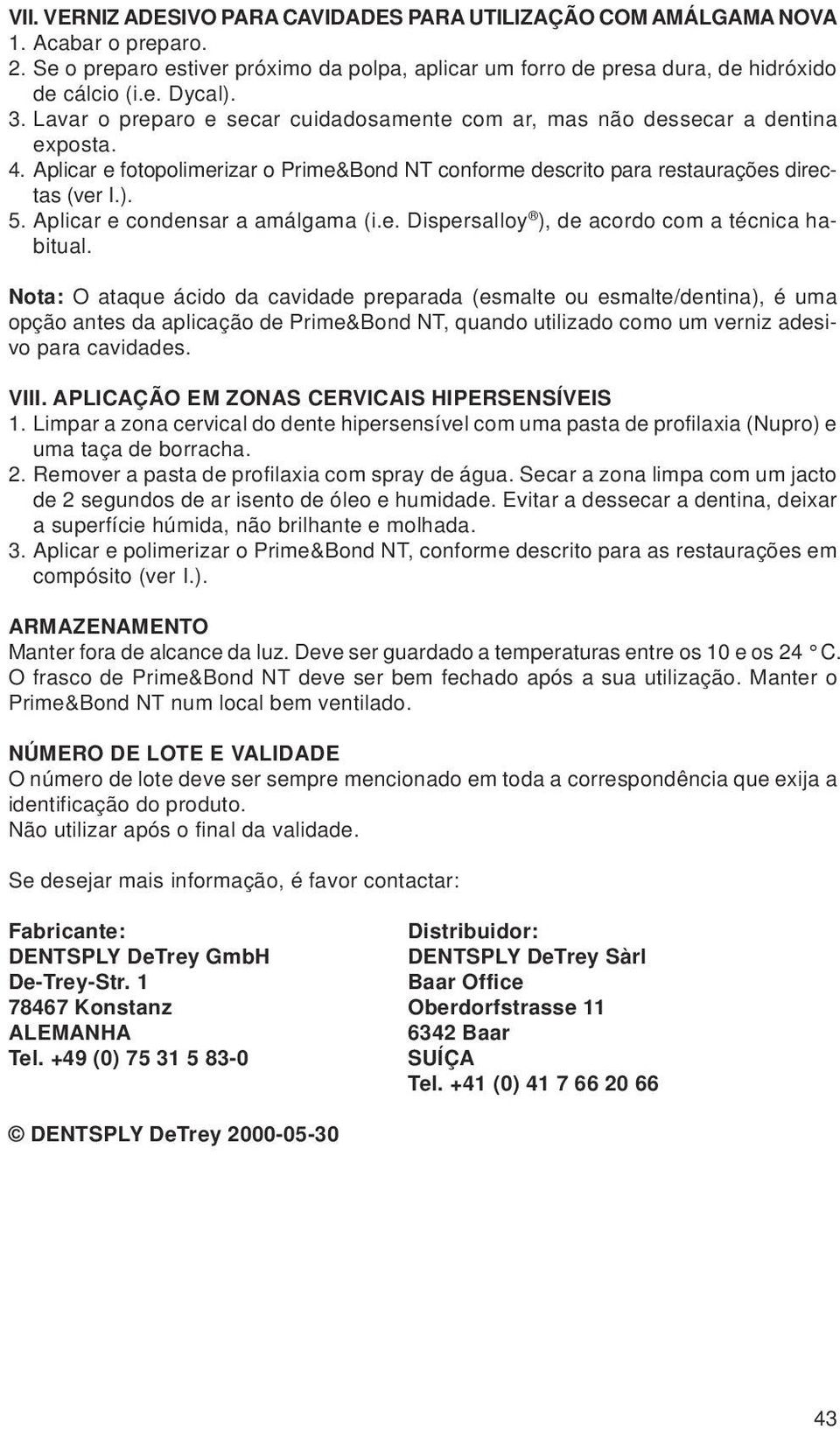 Aplicar e condensar a amálgama (i.e. Dispersalloy ), de acordo com a técnica habitual.