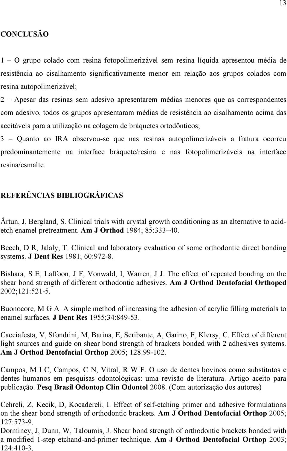 aceitáveis para a utilização na colagem de bráquetes ortodônticos; 3 Quanto ao IRA observou-se que nas resinas autopolimerizáveis a fratura ocorreu predominantemente na interface bráquete/resina e