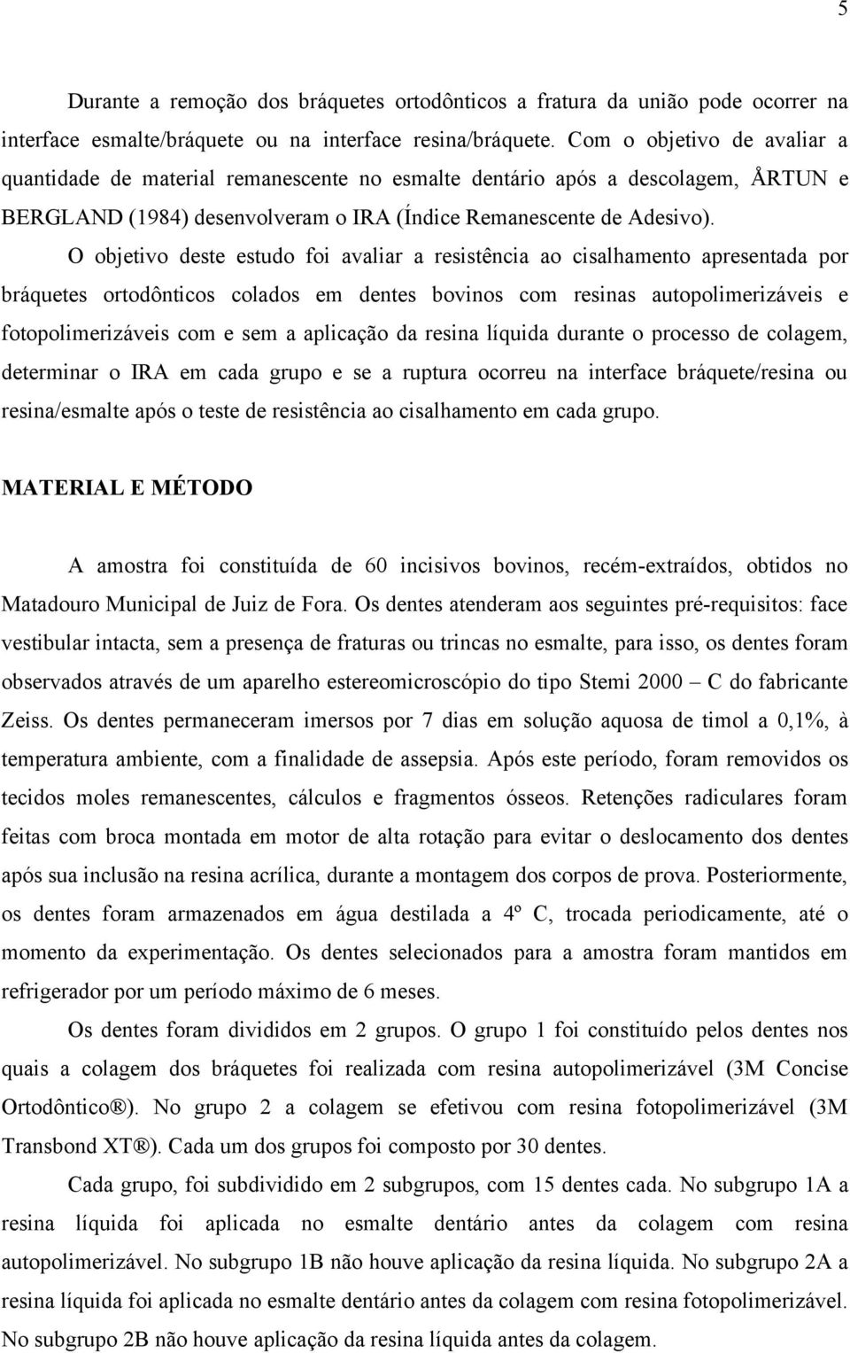 O objetivo deste estudo foi avaliar a resistência ao cisalhamento apresentada por bráquetes ortodônticos colados em dentes bovinos com resinas autopolimerizáveis e fotopolimerizáveis com e sem a