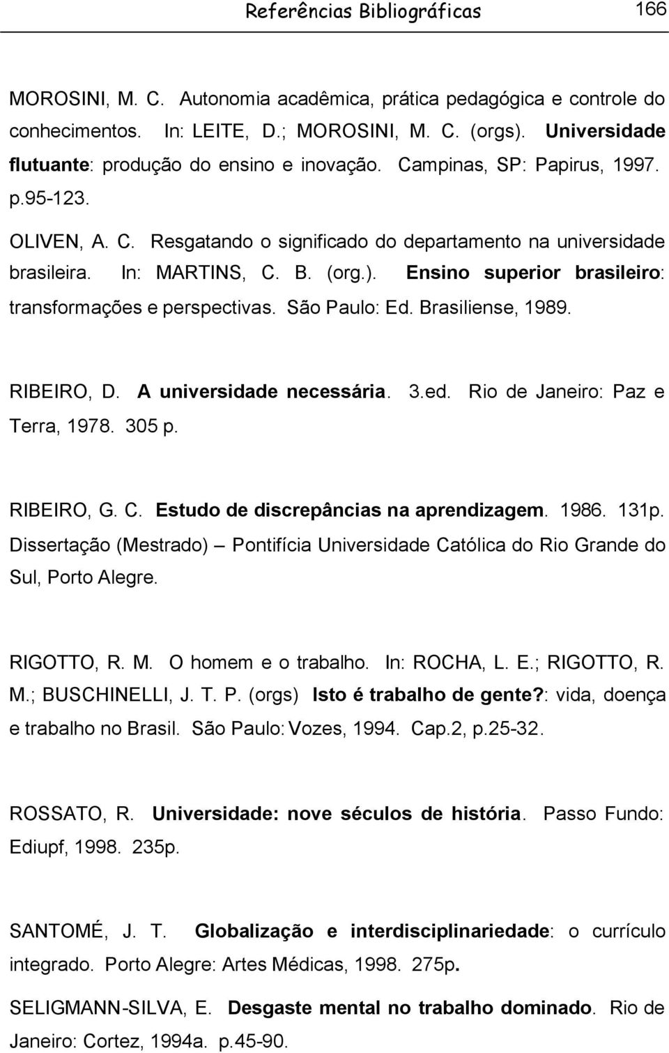 (org.). Ensino superior brasileiro: transformações e perspectivas. São Paulo: Ed. Brasiliense, 1989. RIBEIRO, D. A universidade necessária. 3.ed. Rio de Janeiro: Paz e Terra, 1978. 305 p. RIBEIRO, G.