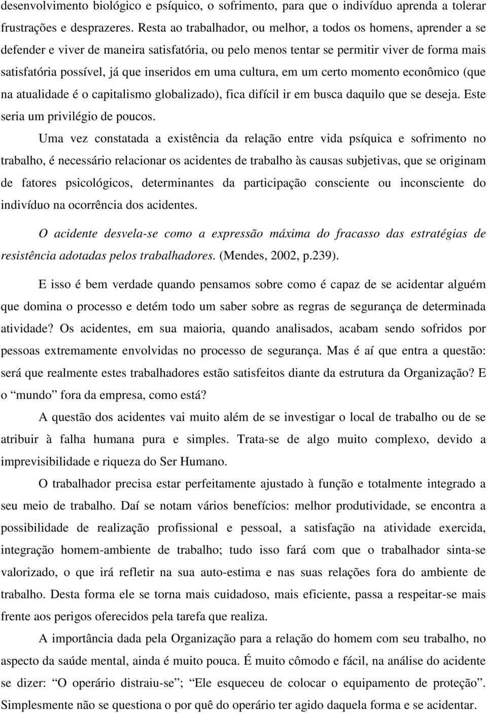 inseridos em uma cultura, em um certo momento econômico (que na atualidade é o capitalismo globalizado), fica difícil ir em busca daquilo que se deseja. Este seria um privilégio de poucos.