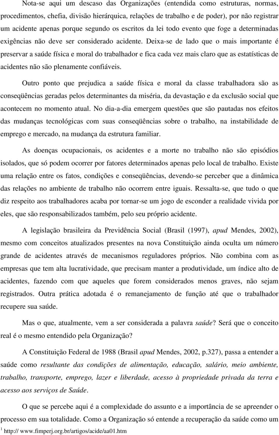 Deixa-se de lado que o mais importante é preservar a saúde física e moral do trabalhador e fica cada vez mais claro que as estatísticas de acidentes não são plenamente confiáveis.