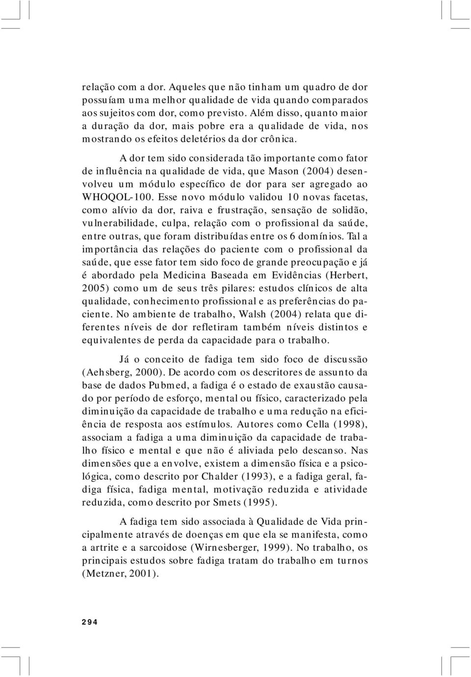 A dor tem sido considerada tão importante como fator de influência na qualidade de vida, que Mason (2004) desenvolveu um módulo específico de dor para ser agregado ao WHOQOL-100.