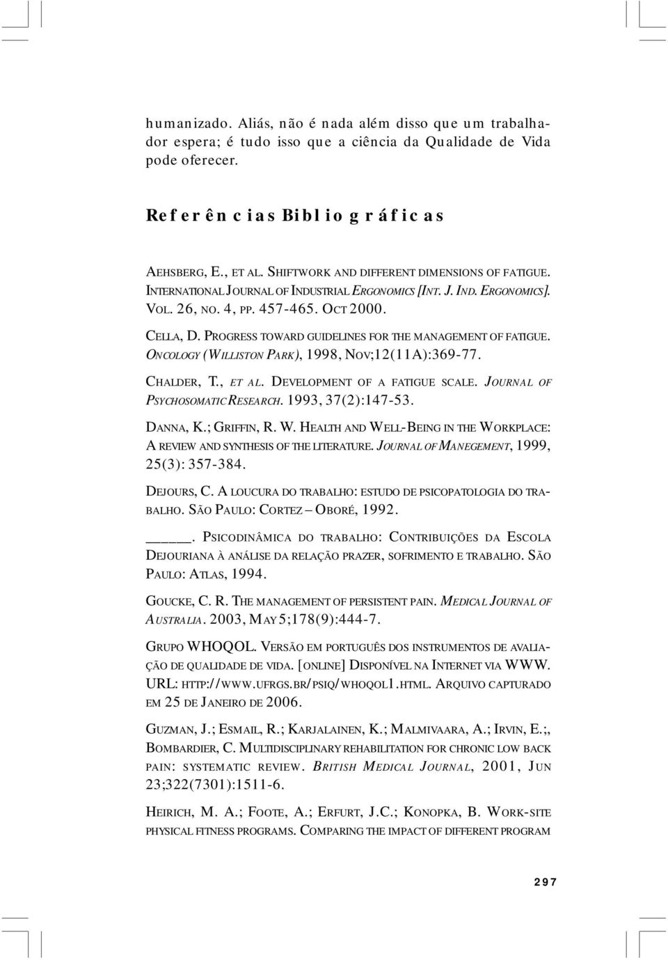 PROGRESS TOWARD GUIDELINES FOR THE MANAGEMENT OF FATIGUE. ONCOLOGY (WILLISTON PARK), 1998, NOV;12(11A):369-77. CHALDER, T., ET AL. DEVELOPMENT OF A FATIGUE SCALE. JOURNAL OF PSYCHOSOMATIC RESEARCH.