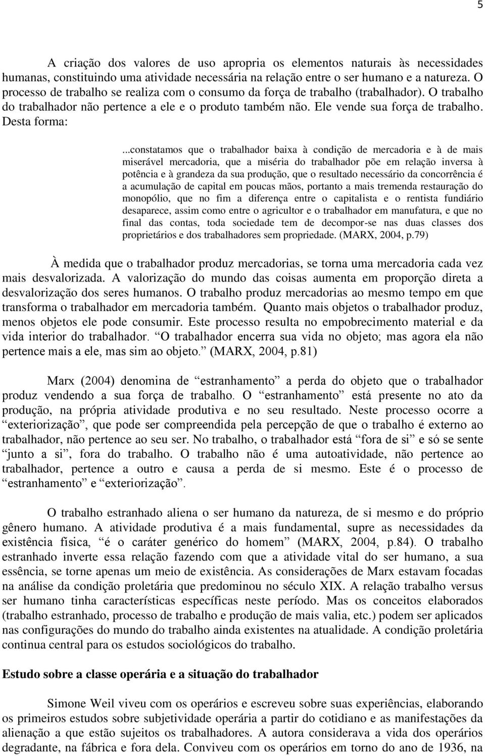 ..constatamos que o trabalhador baixa à condição de mercadoria e à de mais miserável mercadoria, que a miséria do trabalhador põe em relação inversa à potência e à grandeza da sua produção, que o