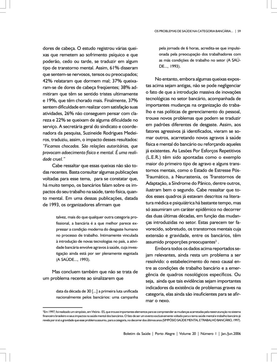 Assim, 61% disseram que sentem-se nervosos, tensos ou preocupados; 42% relataram que dormem mal; 37% queixaram-se de dores de cabeça freqüentes; 38% admitiram que têm se sentido tristes ultimamente e