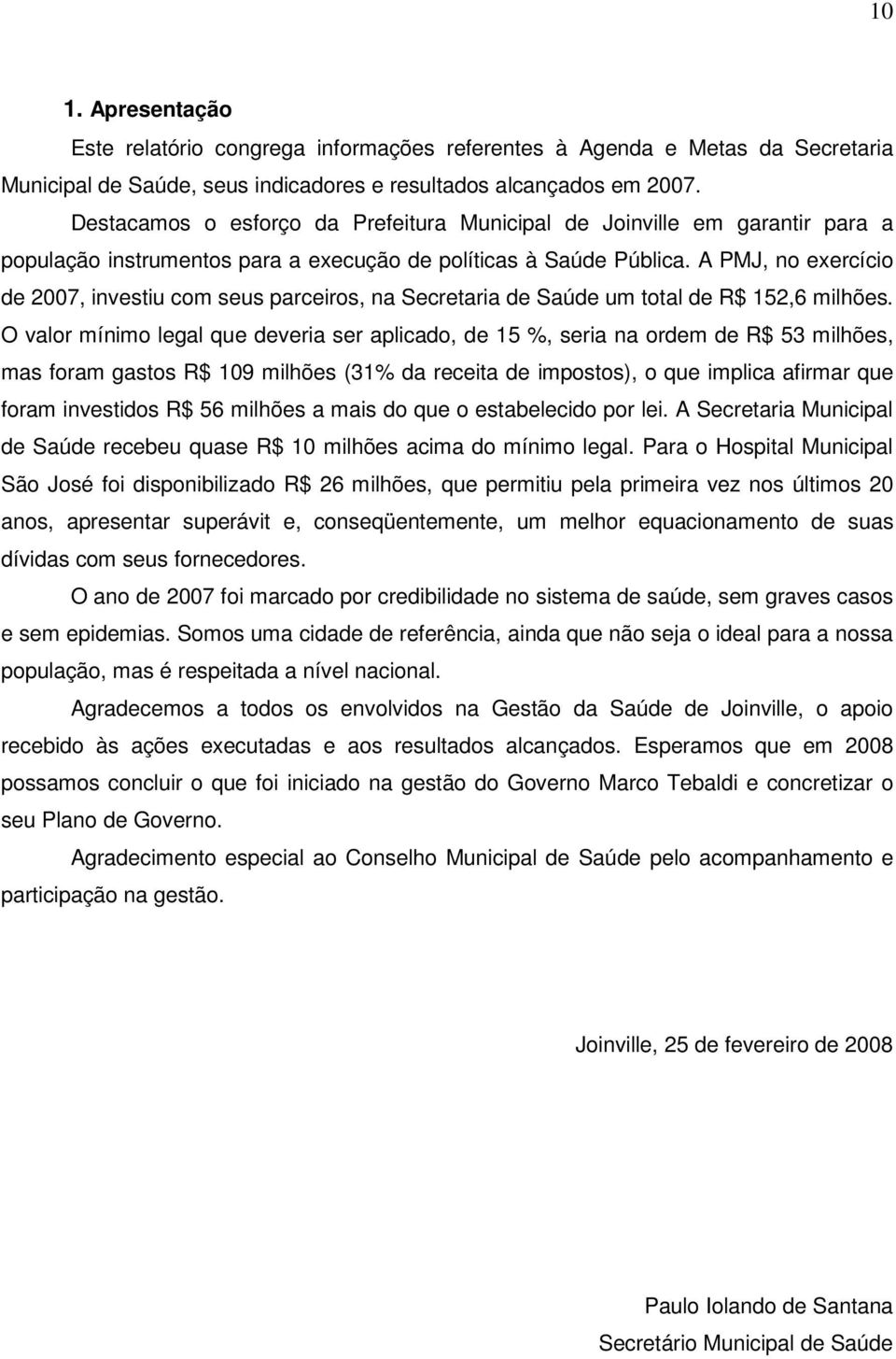 A PMJ, no exercício de 2007, investiu com seus parceiros, na Secretaria de Saúde um total de R$ 152,6 milhões.