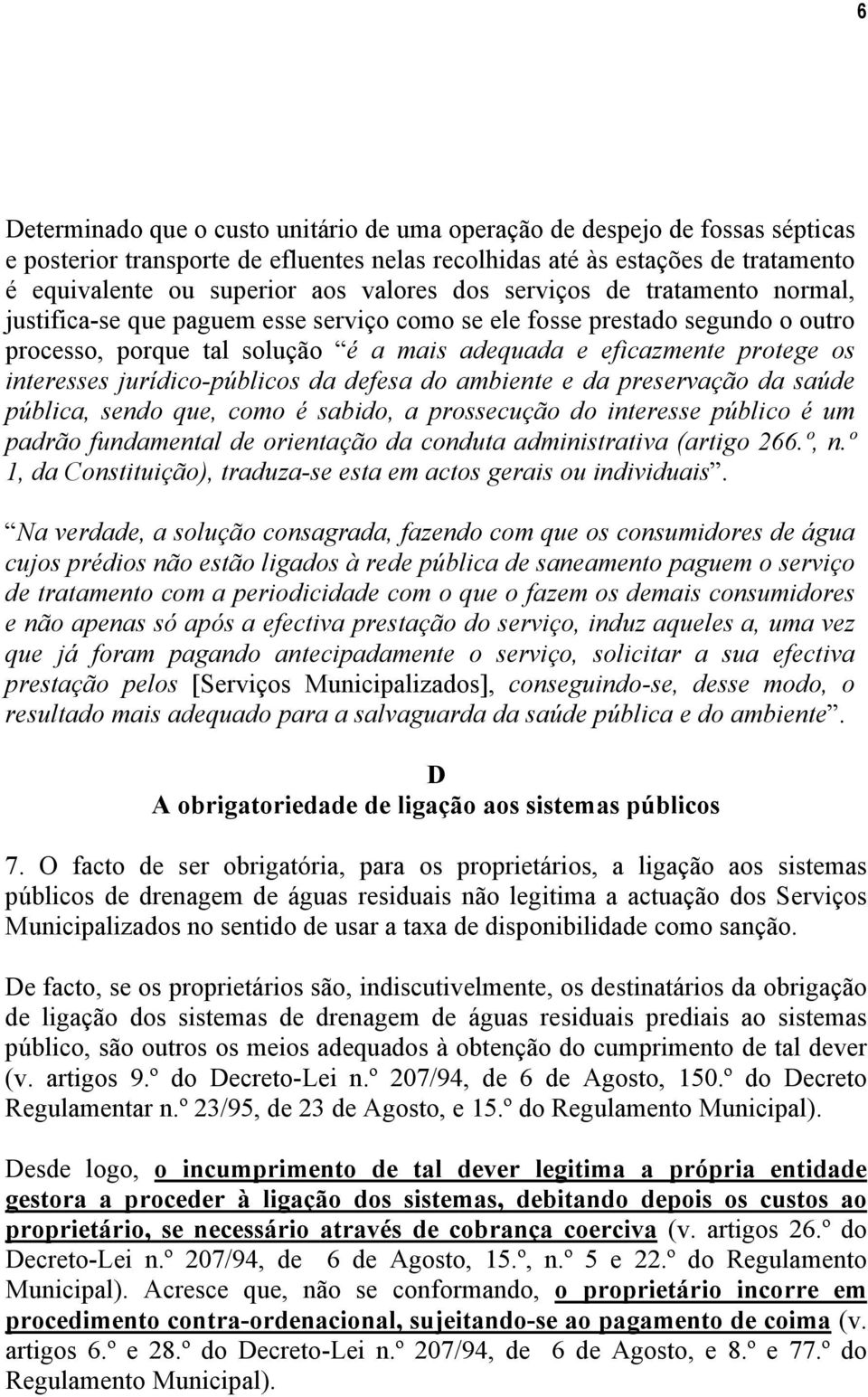 interesses jurídico-públicos da defesa do ambiente e da preservação da saúde pública, sendo que, como é sabido, a prossecução do interesse público é um padrão fundamental de orientação da conduta