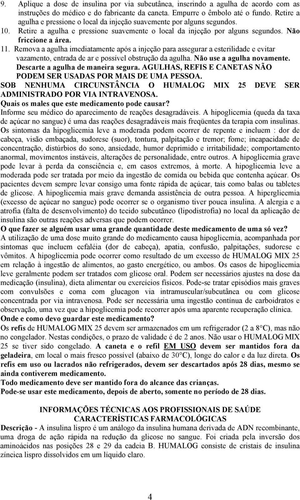 Remova a agulha imediatamente após a injeção para assegurar a esterilidade e evitar vazamento, entrada de ar e possível obstrução da agulha. Não use a agulha novamente.