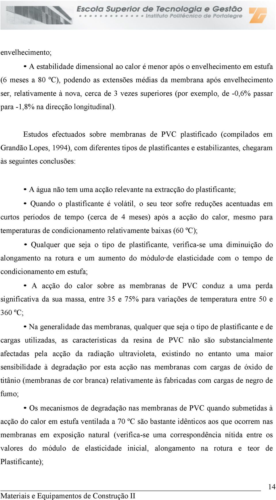 Estudos efectuados sobre membranas de PVC plastificado (compilados em Grandão Lopes, 1994), com diferentes tipos de plastificantes e estabilizantes, chegaram às seguintes conclusões: A água não tem